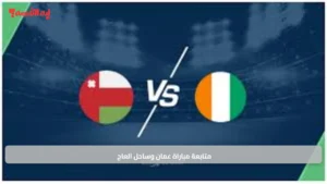 متابعة مباراة عمان وساحل العاج