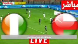 Oman vs Ivory Coast.. مشاهدة مباراة عمان وساحل العاج وتغطية تحليلية شاملة