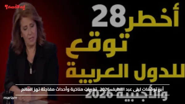 أبرز توقعات ليلى عبد اللطيف 2026.. تغيرات مناخية وأحداث مفاجئة تهز العالم