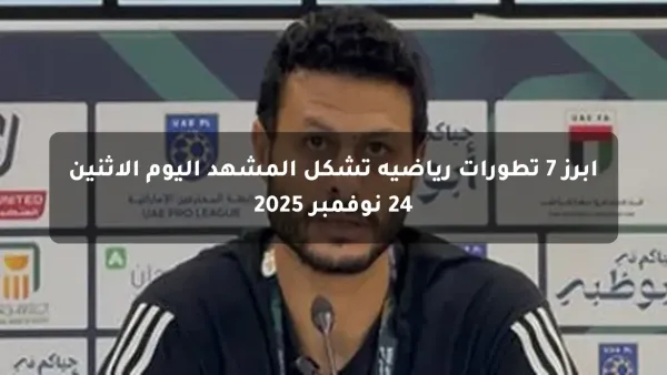أبرز 7 تطورات رياضية تشكل المشهد اليوم الاثنين 24 نوفمبر 2025