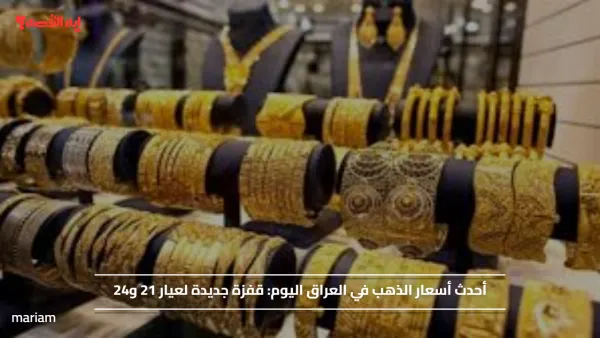 أحدث أسعار الذهب في العراق اليوم: قفزة جديدة لعيار 21 و24