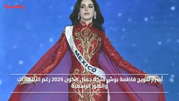 أسرار تتويج فاطمة بوش ملكة جمال الكون 2025 رغم الانتقادات والصور الرسمية