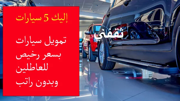 أفضل 5 موديلات سيارات تمويلها متاح للعاطلين بدون راتب من بنك التنمية الاجتماعية 2025