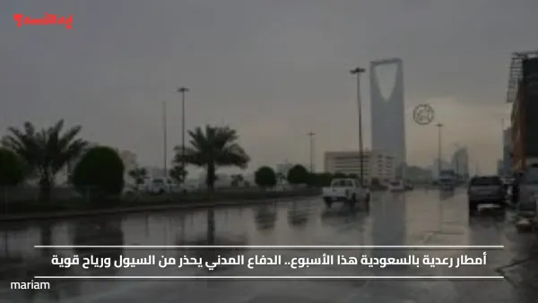 أمطار رعدية بالسعودية هذا الأسبوع.. الدفاع المدني يحذر من السيول ورياح قوية