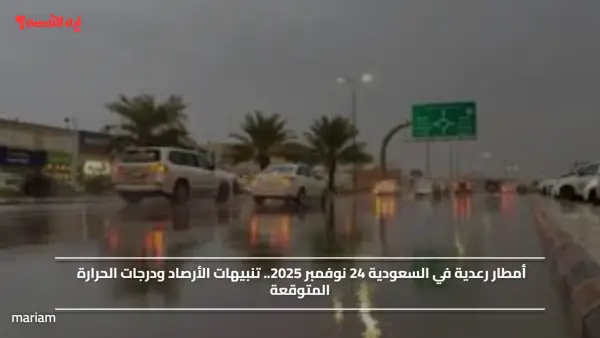 أمطار رعدية في السعودية 24 نوفمبر 2025.. تنبيهات الأرصاد ودرجات الحرارة المتوقعة