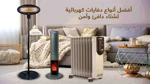 أنواع الدفايات: مقارنة شاملة للمميزات والعيوب لتحديد الأفضل في التدفئة والاستهلاك