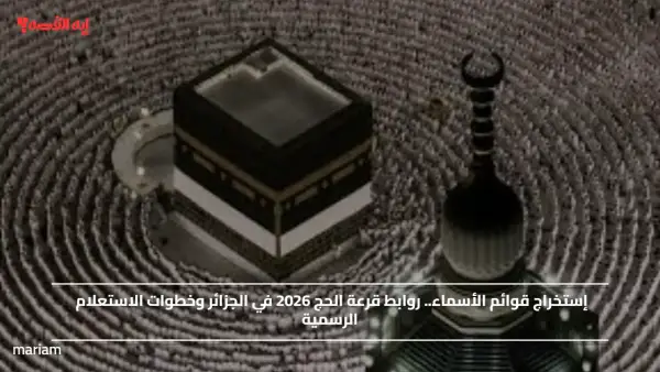 إستخراج قوائم الأسماء.. روابط قرعة الحج 2026 في الجزائر وخطوات الاستعلام الرسمية