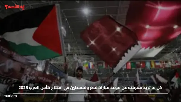 إفتتاحية مليئة بالتشجيع.. موعد مباراة قطر وفلسطين في افتتاح كأس العرب 2025 ورابط حجز التذاكر