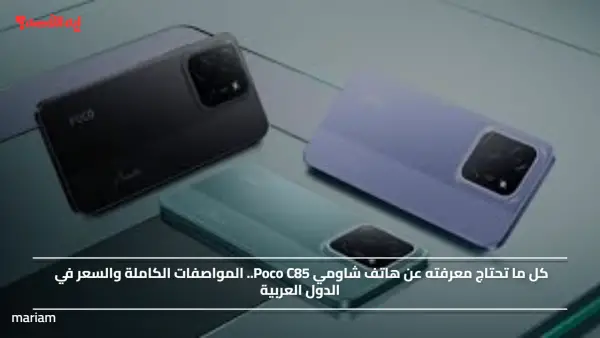 كل ما تحتاج معرفته عن هاتف شاومي Poco C85.. المواصفات الكاملة والسعر في الدول العربية