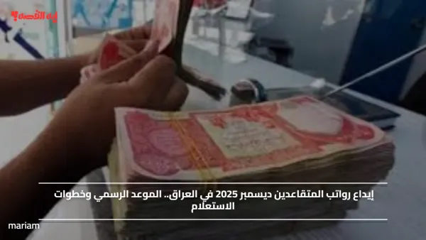إيداع رواتب المتقاعدين ديسمبر 2025 في العراق.. الموعد الرسمي وخطوات الاستعلام