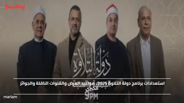 استعدادات برنامج دولة التلاوة 2025.. مواعيد العرض والقنوات الناقلة والجوائز الكبرى