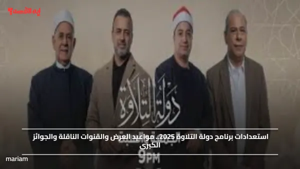استعدادات برنامج دولة التلاوة 2025.. مواعيد العرض والقنوات الناقلة والجوائز الكبرى