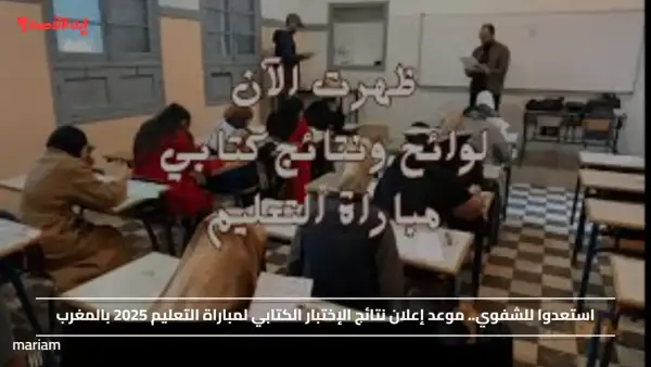 استعدوا للشفوي.. موعد إعلان نتائج الإختبار الكتابي لمباراة التعليم 2025 بالمغرب