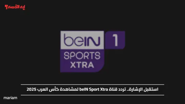 استقبل الإشارة.. تردد قناة beIN Sport Xtra لمشاهدة كأس العرب 2025