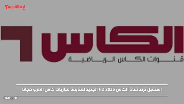 استقبل تردد قناة الكأس HD 2025 الجديد لمتابعة مباريات كأس العرب مجانا