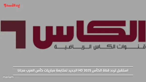 استقبل تردد قناة الكأس HD 2025 الجديد لمتابعة مباريات كأس العرب مجانا