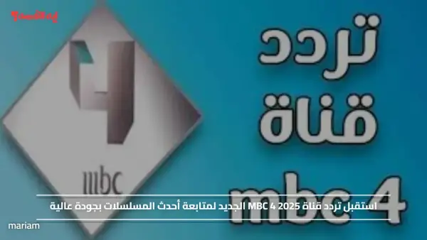 استقبل تردد قناة MBC 4 2025 الجديد لمتابعة أحدث المسلسلات بجودة عالية
