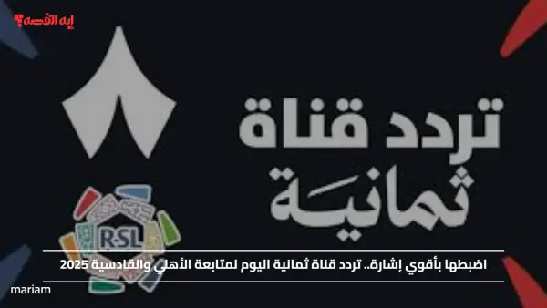 اضبطها بأقوي إشارة.. تردد قناة ثمانية اليوم لمتابعة الأهلي والقادسية 2025