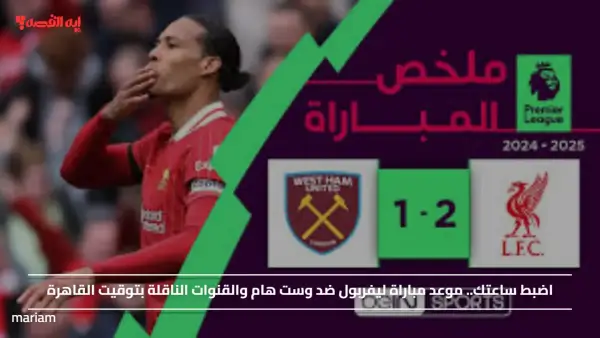 اضبط ساعتك.. موعد مباراة ليفربول ضد وست هام والقنوات الناقلة بتوقيت القاهرة