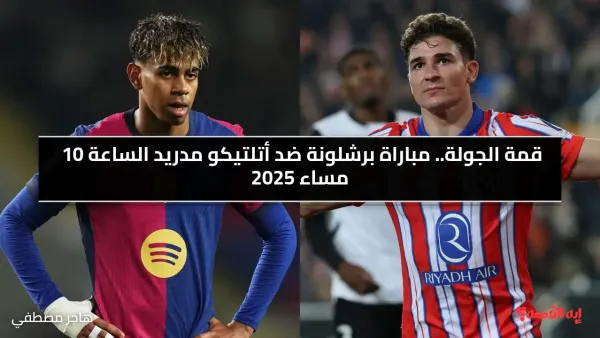 قمة الجولة.. الآن مباراة برشلونة ضد أتلتيكو مدريد الساعة 10 مساء 2025