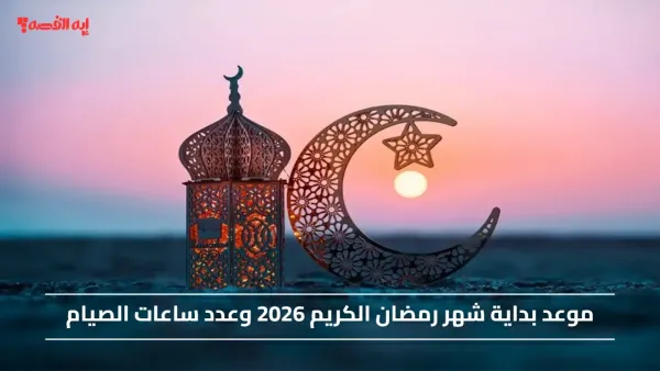 الأيام الكريمة.. موعد بداية شهر رمضان الكريم 2026 وعدد ساعات الصيام