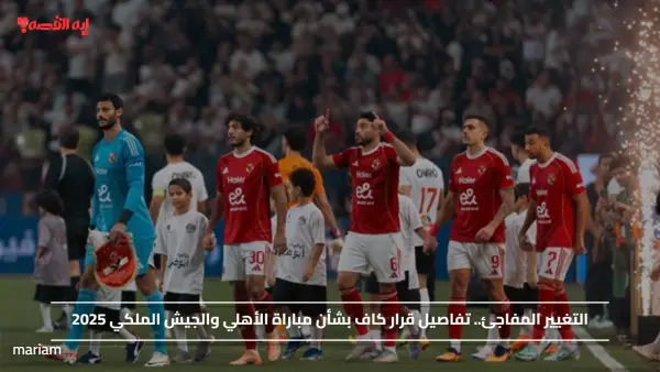 التغيير المفاجئ.. تفاصيل قرار كاف بشأن مباراة الأهلي والجيش الملكي 2025
