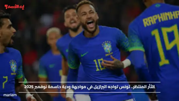 الثأر المنتظر.. تونس تواجه البرازيل في مواجهة ودية حاسمة نوفمبر 2025