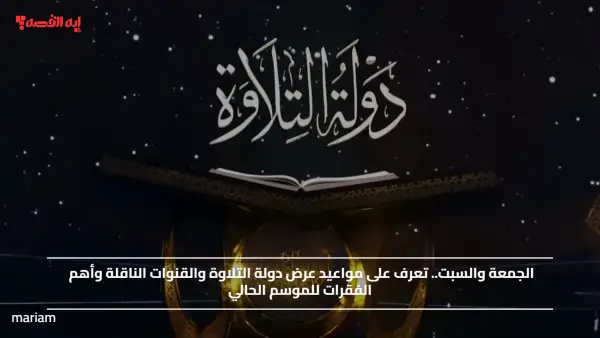 الجمعة والسبت.. تعرف على مواعيد عرض دولة التلاوة والقنوات الناقلة وأهم الفقرات للموسم الحالي
