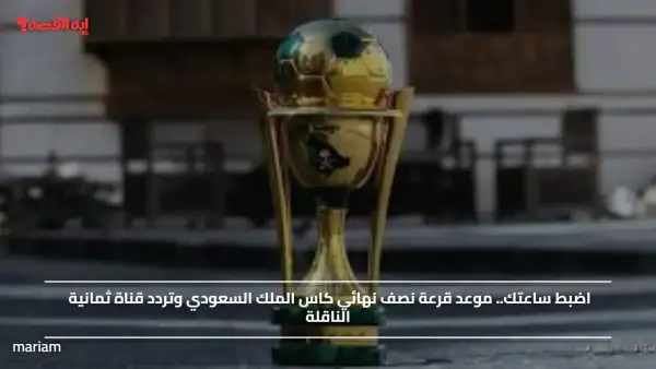 الشارع الرياضي يترقب.. موعد قرعة نصف نهائي كاس الملك السعودي وتردد قناة ثمانية الناقلة