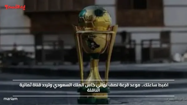 الشارع الرياضي يترقب.. موعد قرعة نصف نهائي كاس الملك السعودي وتردد قناة ثمانية الناقلة