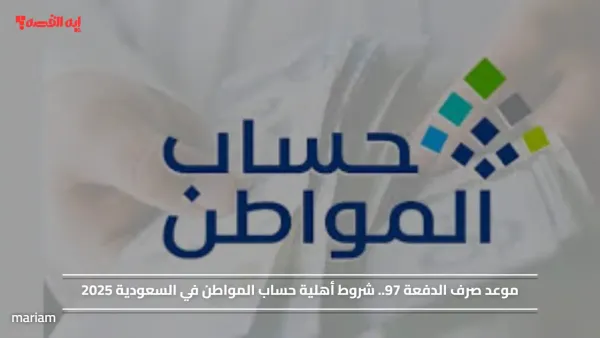 موعد صرف الدفعة 97.. شروط أهلية حساب المواطن في السعودية 2025