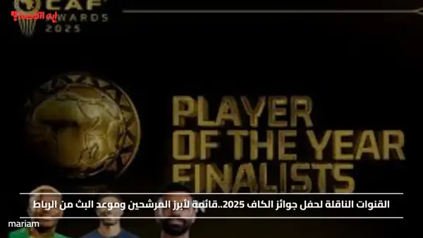 القنوات الناقلة لحفل جوائز الكاف 2025..قائمة لأبرز المرشحين وموعد البث من الرباط