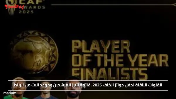 القنوات الناقلة لحفل جوائز الكاف 2025..قائمة لأبرز المرشحين وموعد البث من الرباط