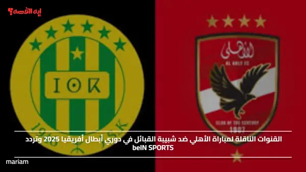 القنوات الناقلة لمباراة الأهلي ضد شبيبة القبائل في دوري أبطال أفريقيا 2025 وتردد beIN SPORTS