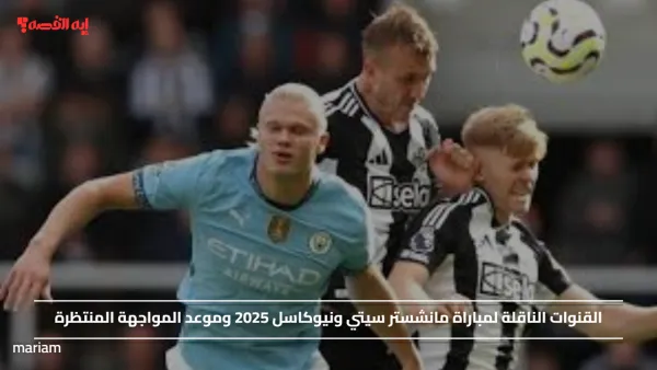 القنوات الناقلة لمباراة مانشستر سيتي ونيوكاسل 2025 وموعد المواجهة المنتظرة