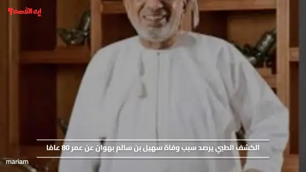 الكشف الطبي يرصد سبب وفاة سهيل بن سالم بهوان عن عمر 80 عامًا