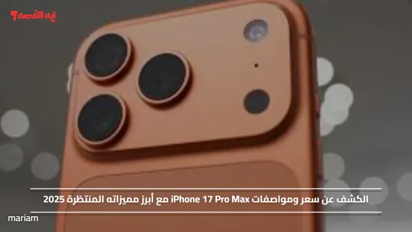 الكشف عن سعر ومواصفات iPhone 17 Pro Max مع أبرز مميزاته المنتظرة 2025