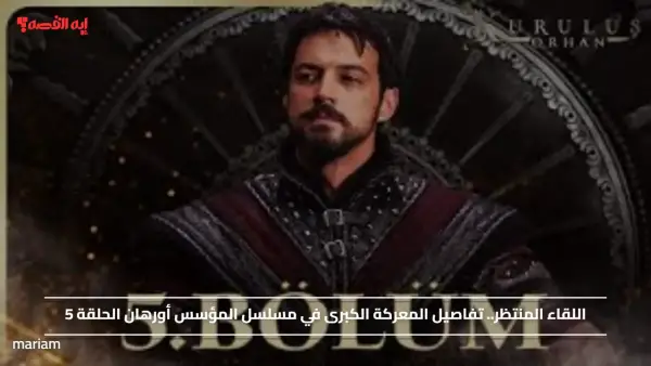 اللقاء المنتظر.. تفاصيل المعركة الكبرى في مسلسل المؤسس أورهان الحلقة 5
