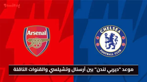 المعركة الحاسمة.. موعد "ديربي لندن" بين آرسنال وتشيلسي والقنوات الناقلة.