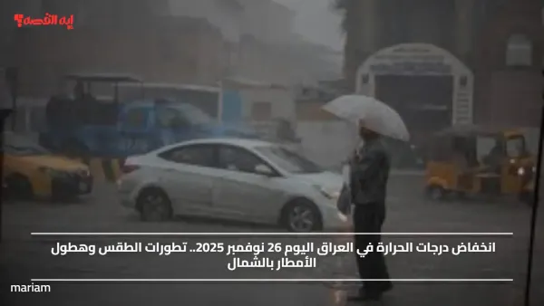 انخفاض درجات الحرارة في العراق اليوم 26 نوفمبر 2025.. تطورات الطقس وهطول الأمطار بالشمال