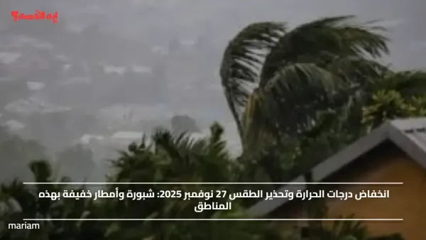 انخفاض درجات الحرارة وتحذير الطقس 27 نوفمبر 2025: شبورة وأمطار خفيفة بهذه المناطق