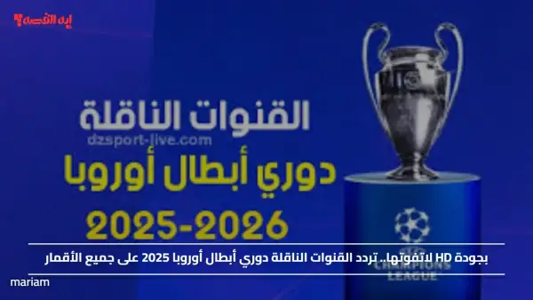 بجودة HD لاتفوتها.. تردد القنوات الناقلة لدوري أبطال أوروبا 2025 على جميع الأقمار