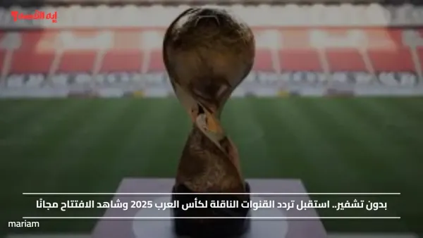 بدون تشفير.. استقبل تردد القنوات الناقلة لكأس العرب 2025 وشاهد الافتتاح مجانًا