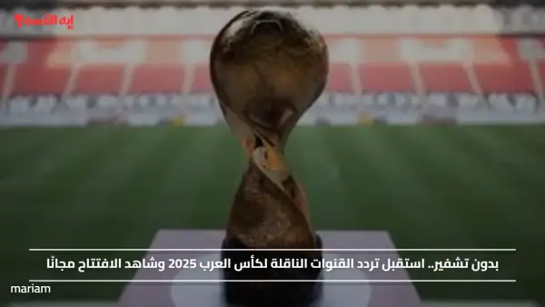 بدون تشفير.. استقبل تردد القنوات الناقلة لكأس العرب 2025 وشاهد الافتتاح مجانًا