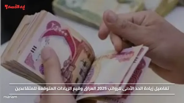 بشري سارة.. تفاصيل زيادة الحد الأدنى للرواتب 2025 العراق وقيم الزيادات المتوقعة للمتقاعدين