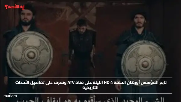 تابع المؤسس أورهان الحلقة 4 HD الليلة على قناة ATV وتعرف على تفاصيل الأحداث التاريخية