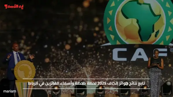 تابع نتائج جوائز الكاف 2025 لحظة بلحظة وأسماء الفائزين في الرباط