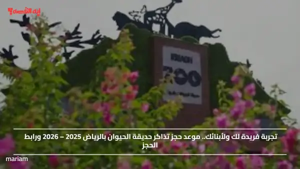 تجربة فريدة لك ولأبنائك.. موعد حجز تذاكر حديقة الحيوان بالرياض 2025 – 2026 ورابط الحجز