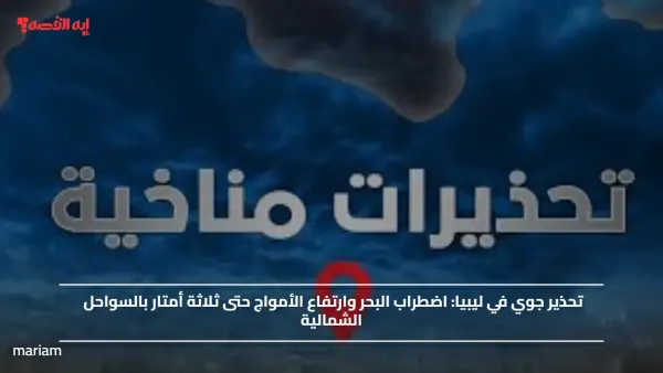 تحذير جوي في ليبيا.. اضطراب البحر وارتفاع الأمواج حتى ثلاثة أمتار بالسواحل الشمالية