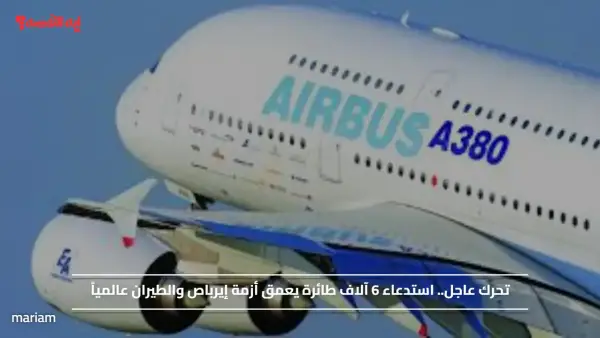 تحرك عاجل.. استدعاء 6 آلاف طائرة يعمق أزمة إيرباص والطيران عالمياً